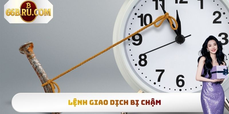 Lệnh giao dịch bị chậm