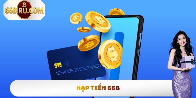 Nạp Tiền 66b Chi Tiết, Đơn Giản Nhất Cho Người Mới Tham Gia